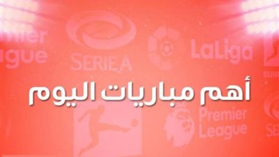 مواعيد مباريات اليوم الجمعة والقنوات الناقلة