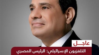 نبأ عاجل.. تلفزيون إسرائيل: الرئيس السيسي يحرج نتنياهو ويرفض مهاتفته