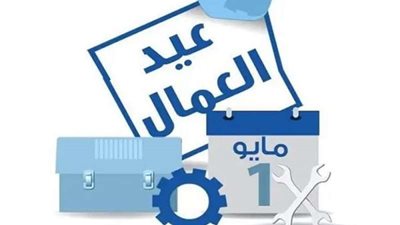 موعد إجازة عيد العمال 2024.. مع شم النسيم