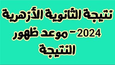 رابط ظهور نتيجه الثانويه الازهريه 2024 والموعد النهائي 