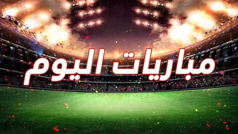 مواعيد مباريات اليوم