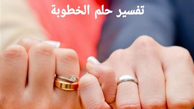 تفسير حلم خطوبة للعزباء من شخص مجهول.. التفاصيل الكاملة 