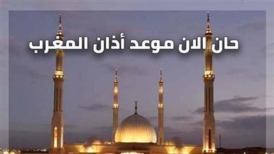 موعد آذان المغرب ومواقيت الصلاة اليوم الخميس بالتوقيت المحلي للقاهرة والمحافظات الأخرى 