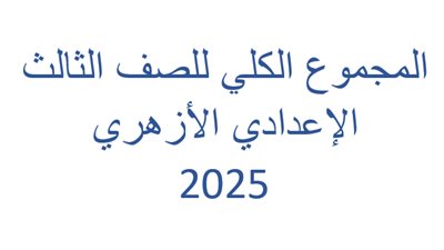اعرف المجموع الكلي للصف الثالث الاعدادي الازهري 2025