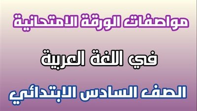 مواصفات امتحان اللغة العربية الصف السادس الابتدائي الترم الثاني 2025