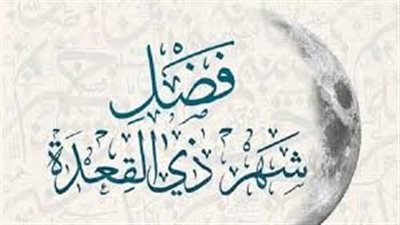 ذي القعدة..شهر من أشهر الله الحُرُم تكثر فيه الطاعات وتُرفع فيه الأعمال