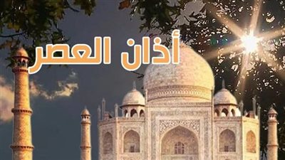 موعد أذان العصر اليوم الأحد في القاهرة والمحافظات..تعرف على التوقيتات الكاملة للصلوات