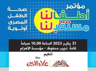 غدًا.. انطلاق مؤتمر ”الأهرام-علاء الدين للطفولة” بمشاركة 4 وزراء والصحة العالمية ويونيسف